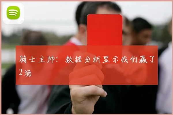 骑士主帅：数据分析显示我们赢了2场