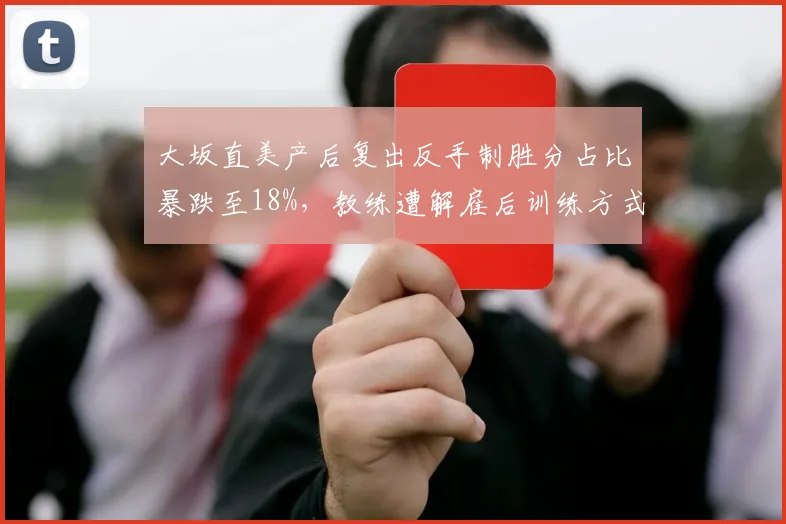 大坂直美产后复出反手制胜分占比暴跌至18%，教练遭解雇后训练方式被炮轰