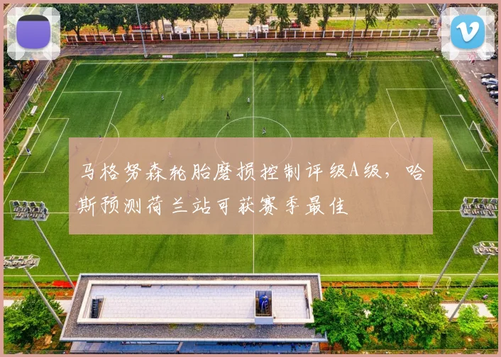 马格努森轮胎磨损控制评级A级，哈斯预测荷兰站可获赛季最佳