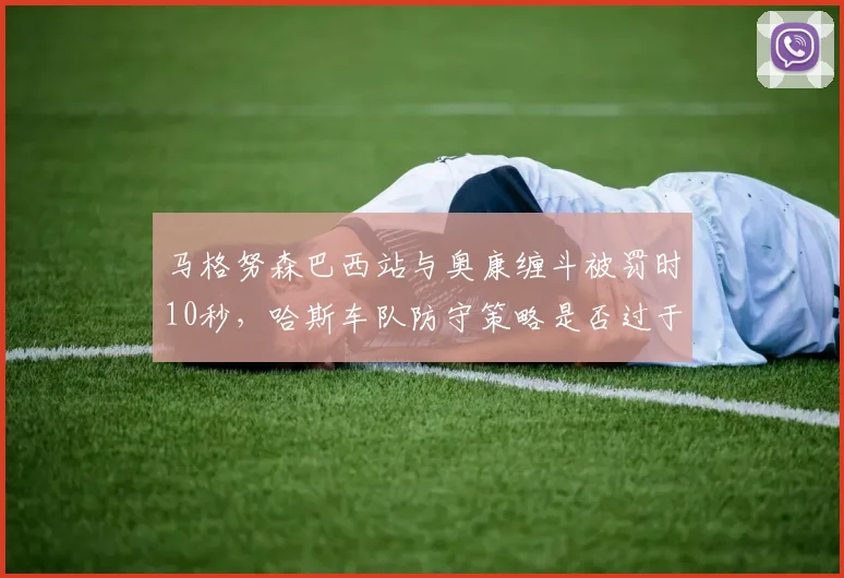 马格努森巴西站与奥康缠斗被罚时10秒，哈斯车队防守策略是否过于激进？