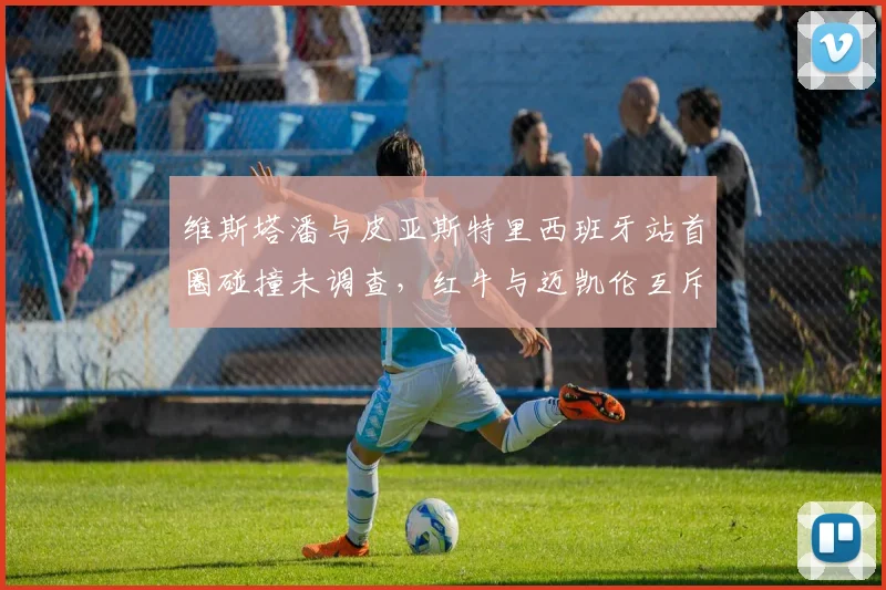 维斯塔潘与皮亚斯特里西班牙站首圈碰撞未调查，红牛与迈凯伦互斥判罚标准是否双重？